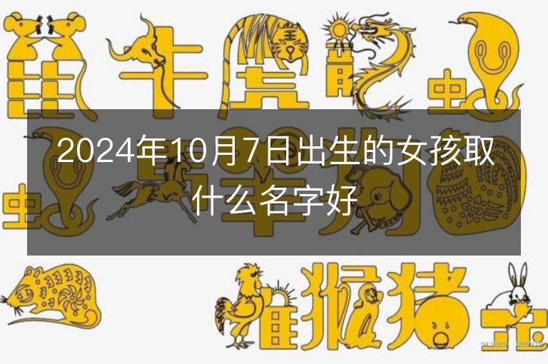 2024年10月7日出生的女孩取什么名字好