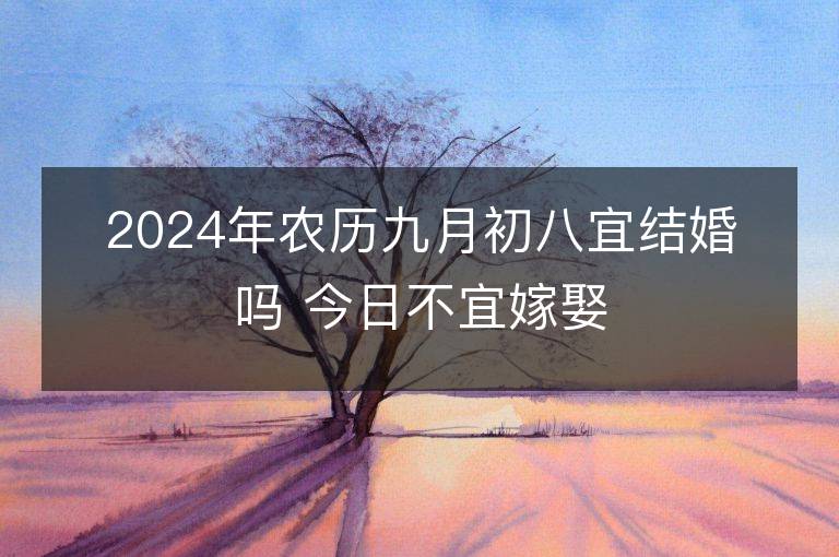 2024年农历九月初八宜结婚吗 今日不宜嫁娶