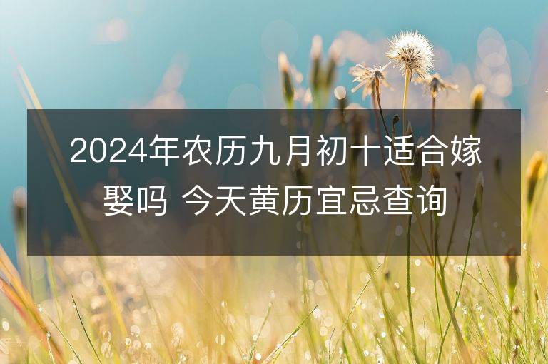 2024年农历九月初十适合嫁娶吗 今天黄历宜忌查询