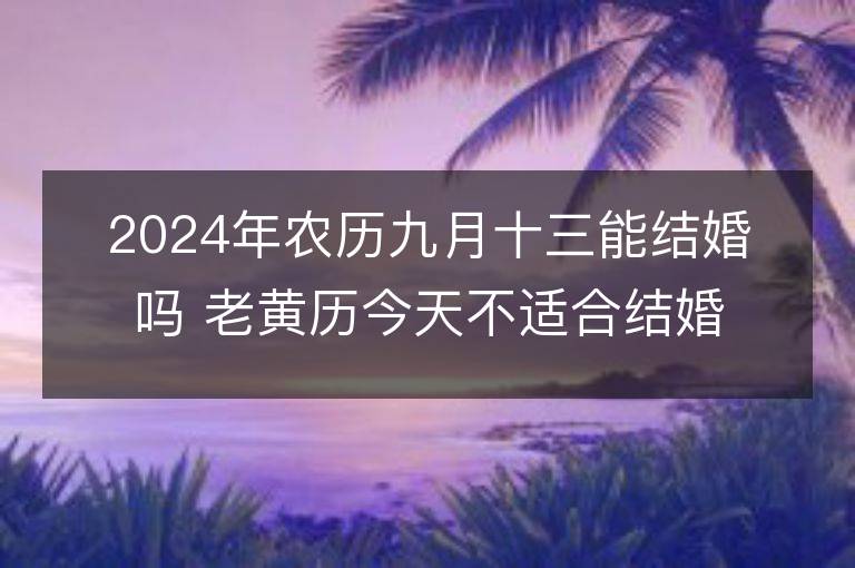 2024年农历九月十三能结婚吗 老黄历今天不适合结婚