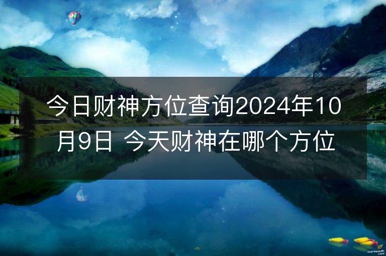 今日财神方位查询2024年10月9日 今天财神在哪个方位