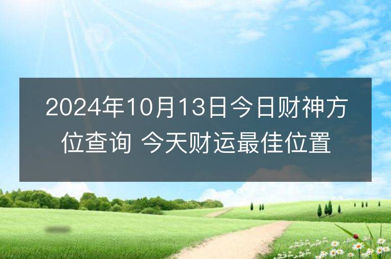 2024年10月13日今日财神方位查询 今天财运最佳位置