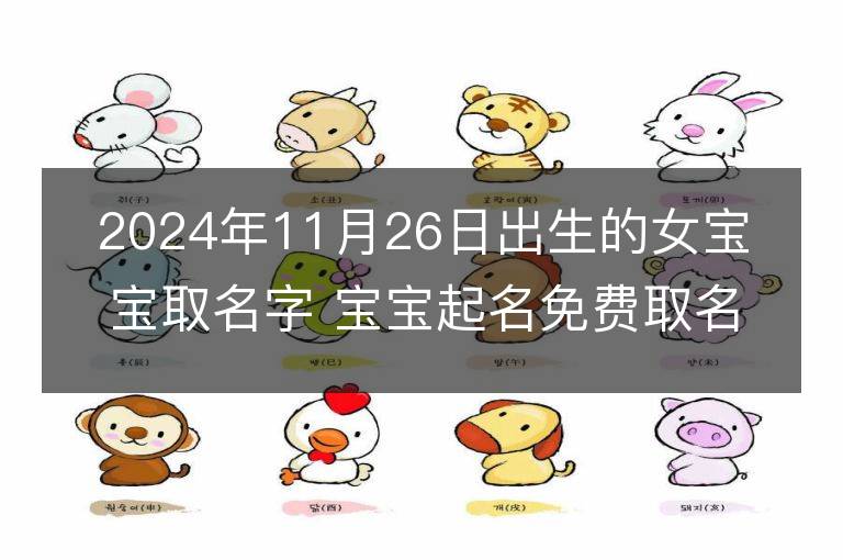 2024年11月26日出生的女宝宝取名字 宝宝起名免费取名字大全