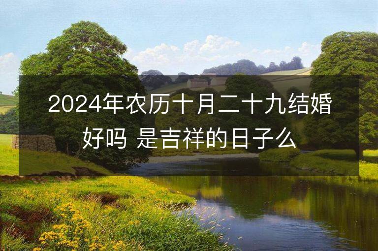 2024年农历十月二十九结婚好吗 是吉祥的日子么