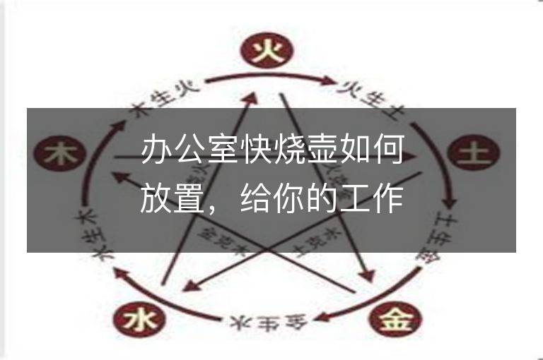 办公室快烧壶如何放置，给你的工作带来好运