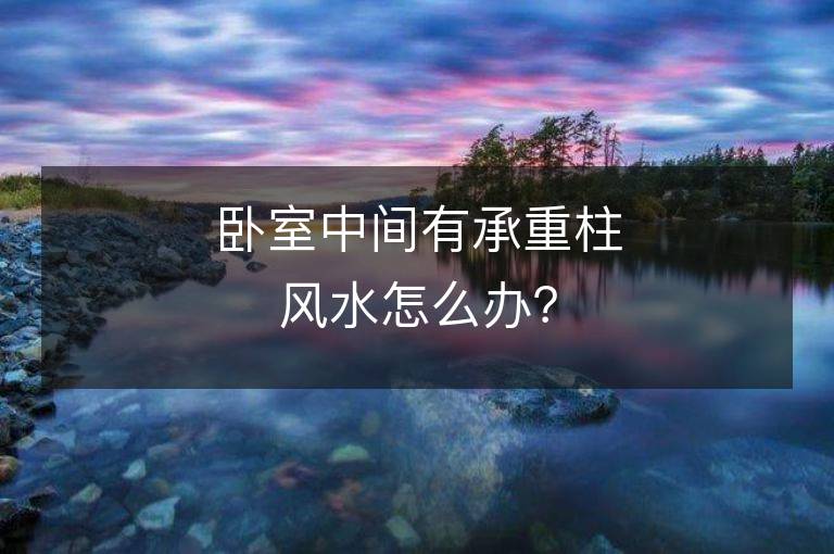 卧室中间有承重柱风水怎么办？