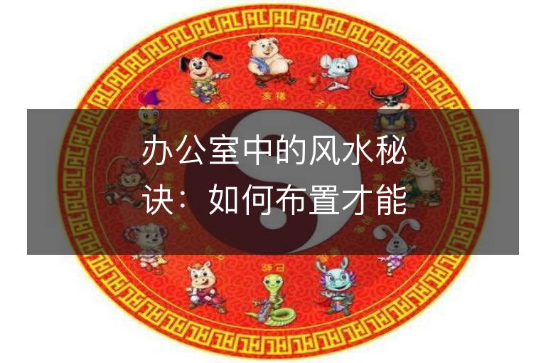 办公室中的风水秘诀：如何布置才能远离办公室尖嘴鼠？