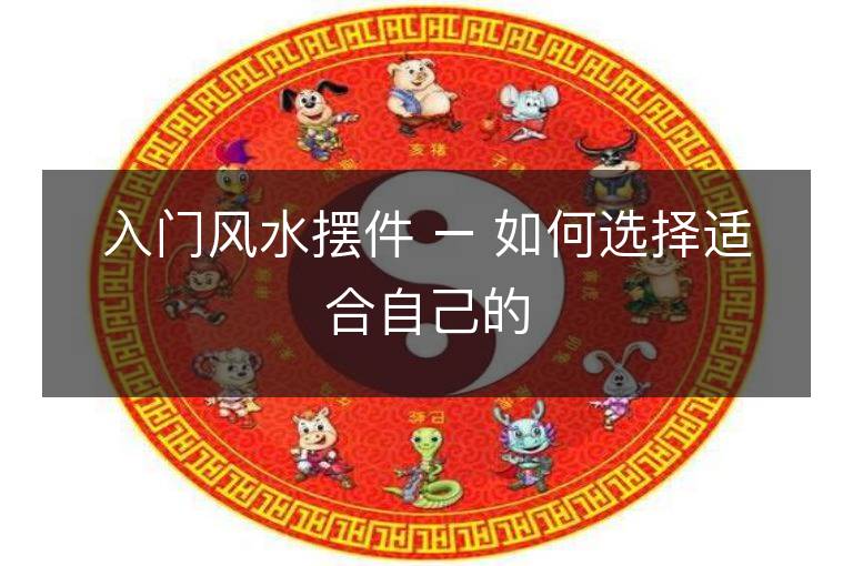 入门风水摆件 – 如何选择适合自己的