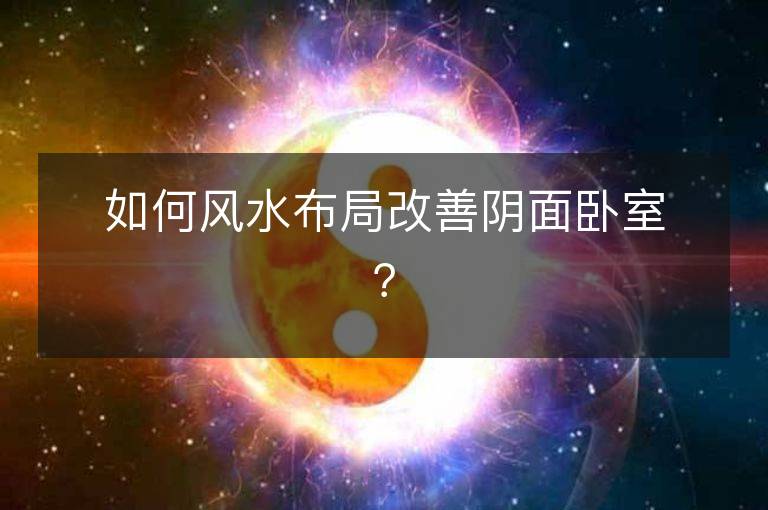 如何风水布局改善阴面卧室？