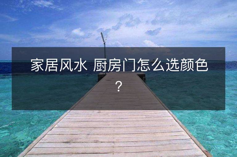 家居风水 厨房门怎么选颜色？