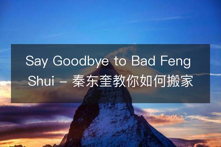 Say Goodbye to Bad Feng Shui - 秦东奎教你如何搬家的风水