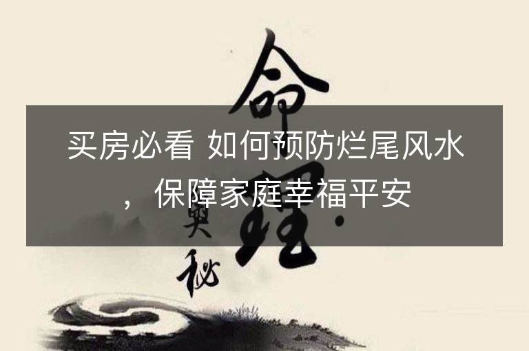 买房必看 如何预防烂尾风水，保障家庭幸福平安