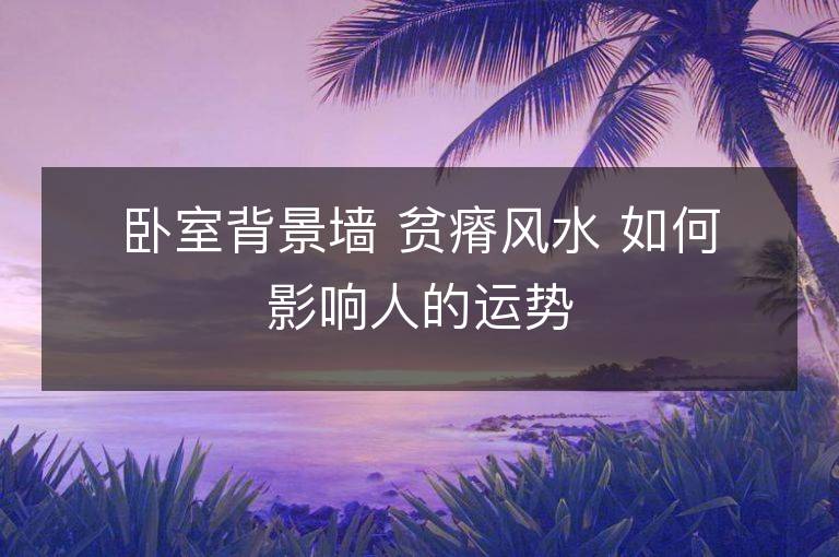 卧室背景墙 贫瘠风水 如何影响人的运势