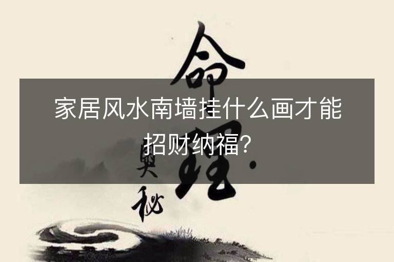 家居风水南墙挂什么画才能招财纳福？