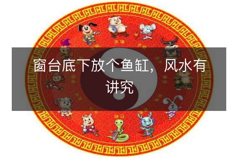 窗台底下放个鱼缸，风水有讲究