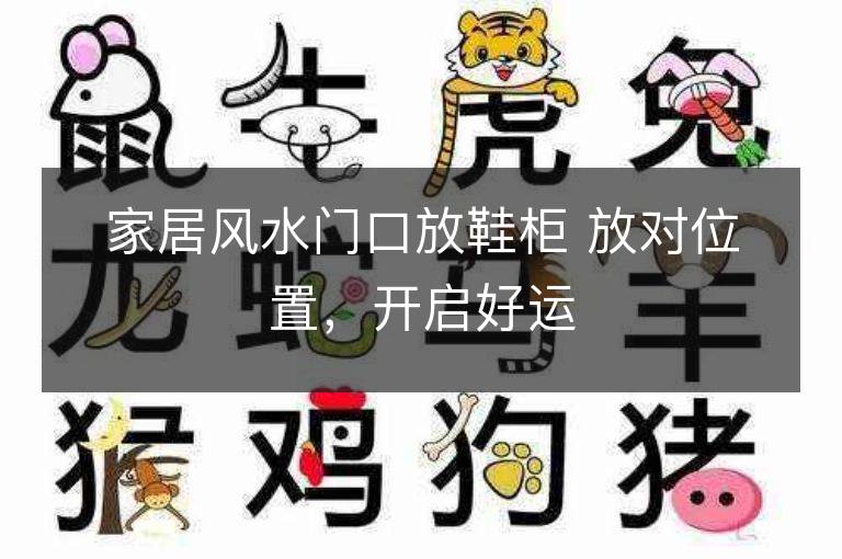 家居风水门口放鞋柜 放对位置，开启好运