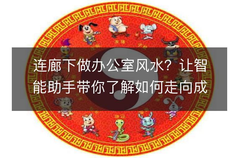 连廊下做办公室风水？让智能助手带你了解如何走向成功之路！