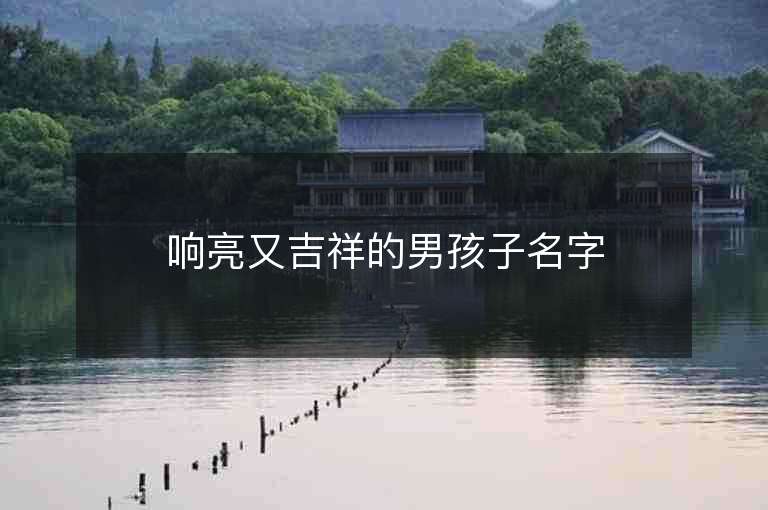 响亮又吉祥的男孩子名字