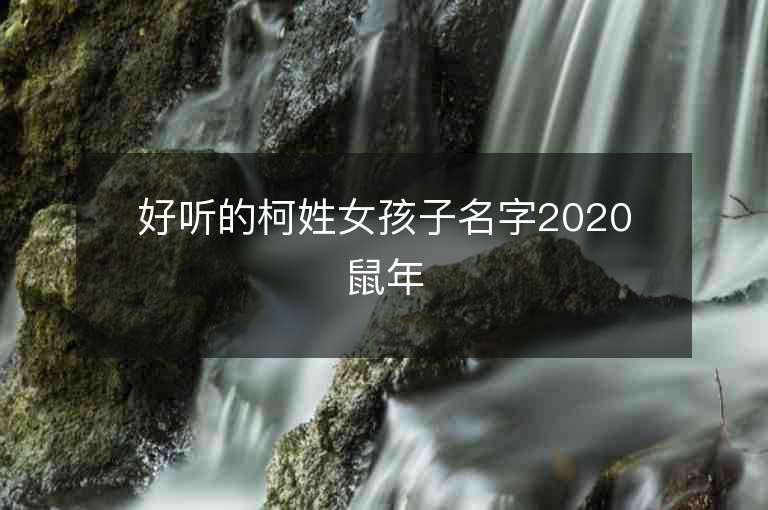 好听的柯姓女孩子名字2020鼠年