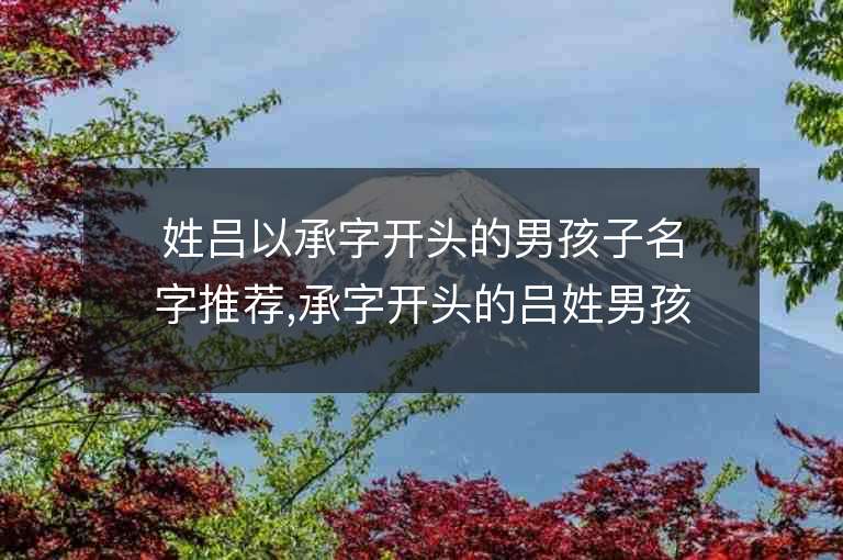 姓吕以承字开头的男孩子名字推荐,承字开头的吕姓男孩子名字