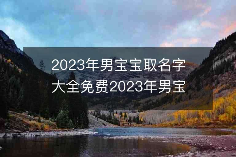 2023年男宝宝取名字大全免费2023年男宝宝取名字大全免费推荐