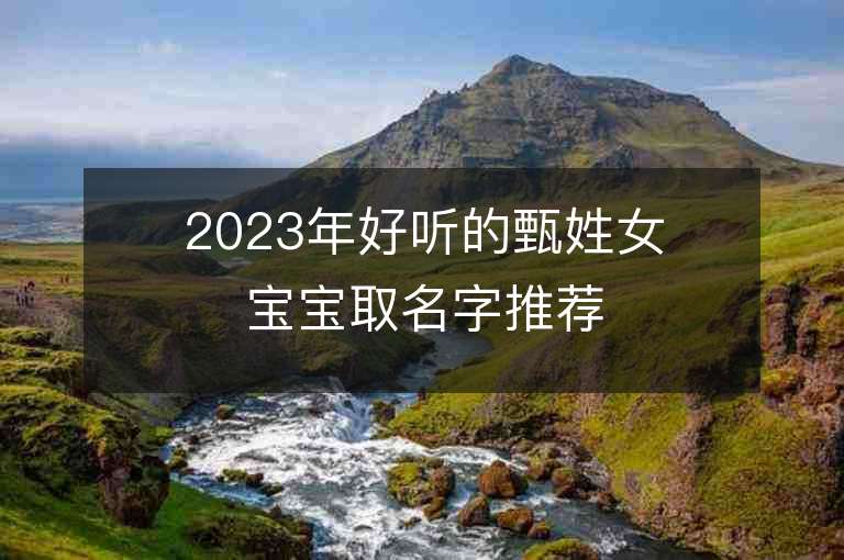 2023年好听的甄姓女宝宝取名字推荐