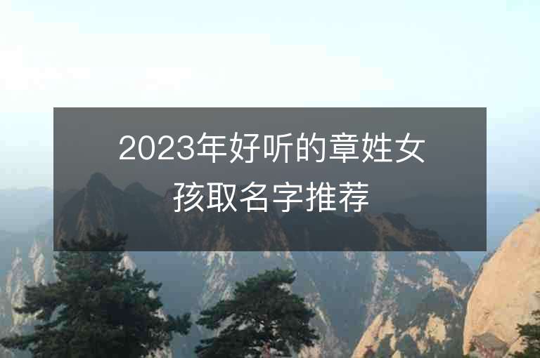 2023年好听的章姓女孩取名字推荐