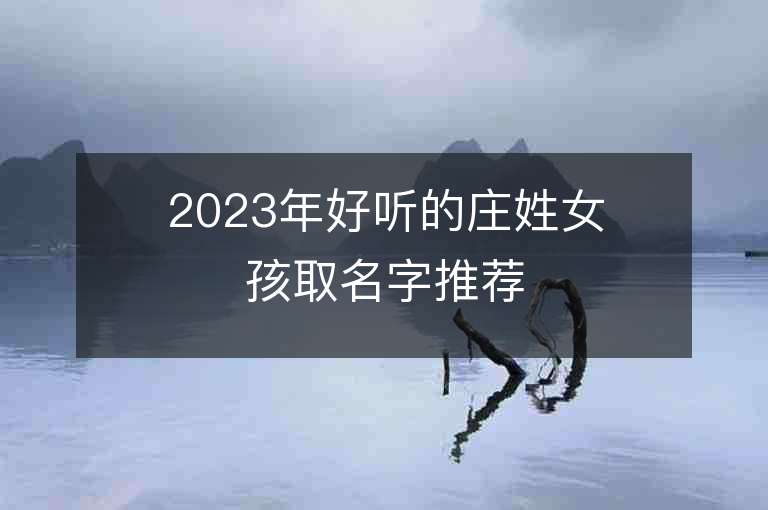 2023年好听的庄姓女孩取名字推荐