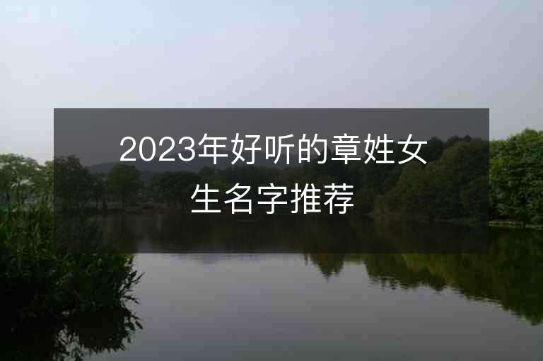 2023年好听的章姓女生名字推荐