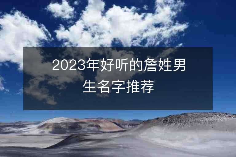 2023年好听的詹姓男生名字推荐