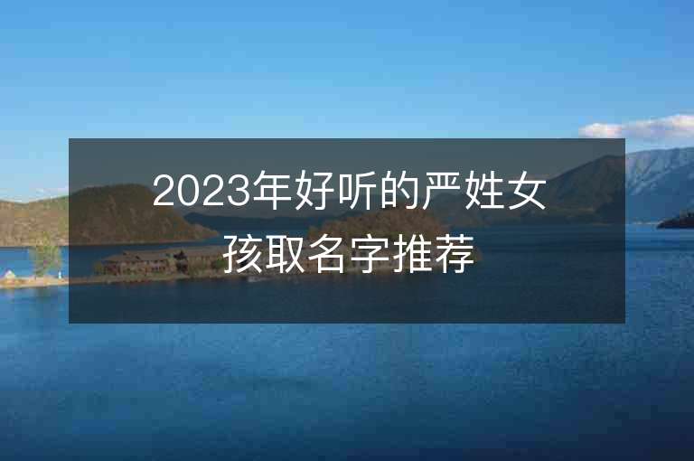 2023年好听的严姓女孩取名字推荐