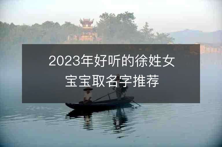 2023年好听的徐姓女宝宝取名字推荐