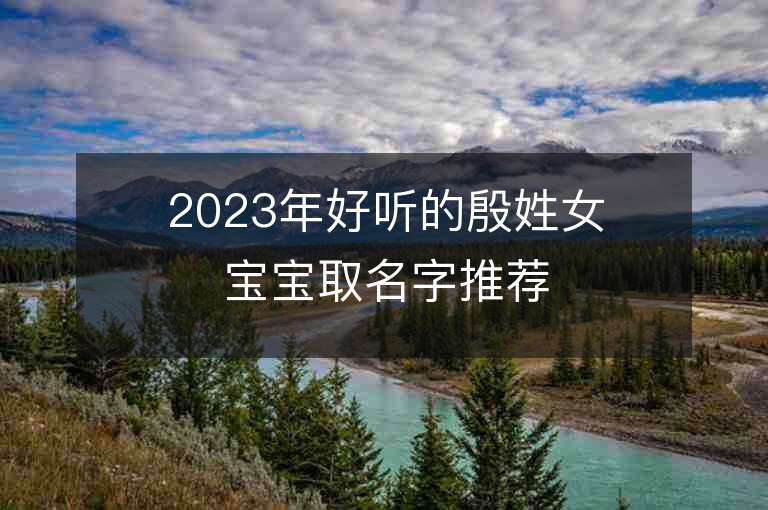 2023年好听的殷姓女宝宝取名字推荐