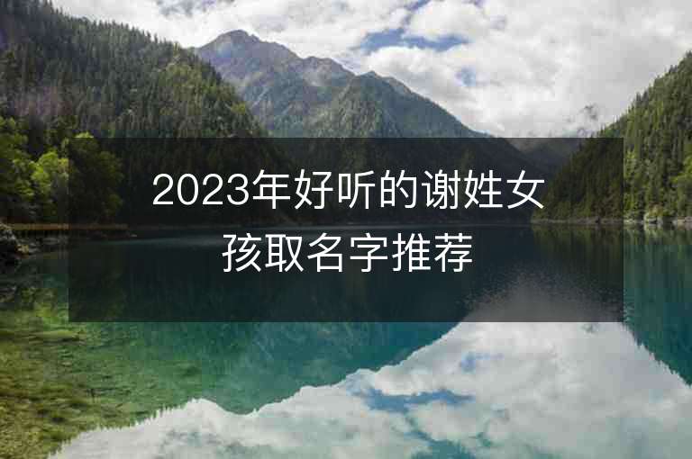 2023年好听的谢姓女孩取名字推荐