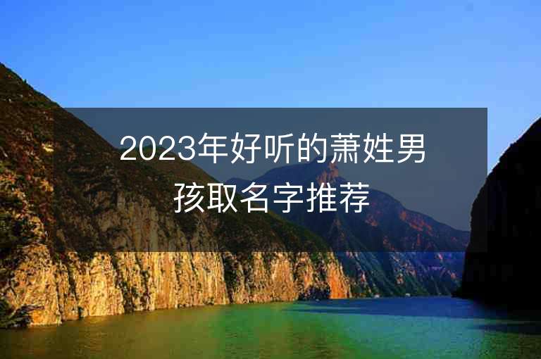 2023年好听的萧姓男孩取名字推荐