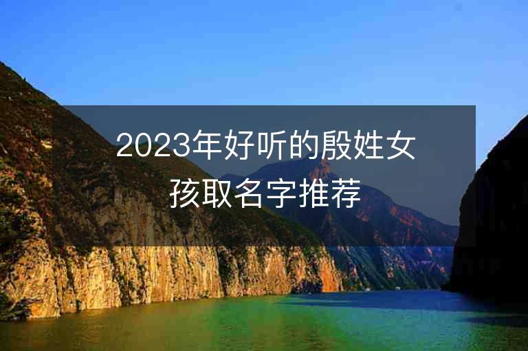 2023年好听的殷姓女孩取名字推荐