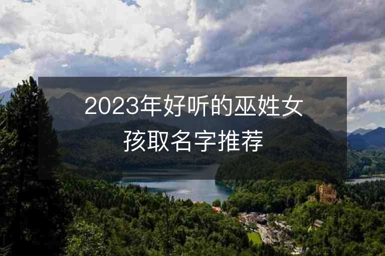 2023年好听的巫姓女孩取名字推荐