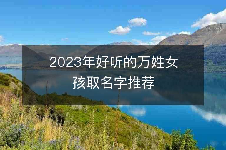 2023年好听的万姓女孩取名字推荐