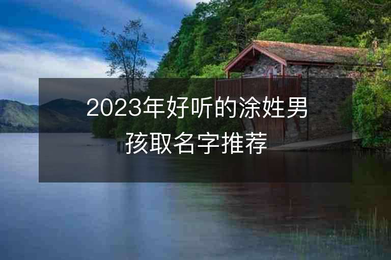 2023年好听的涂姓男孩取名字推荐