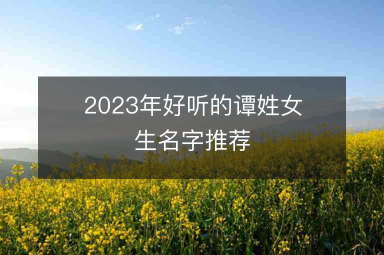 2023年好听的谭姓女生名字推荐