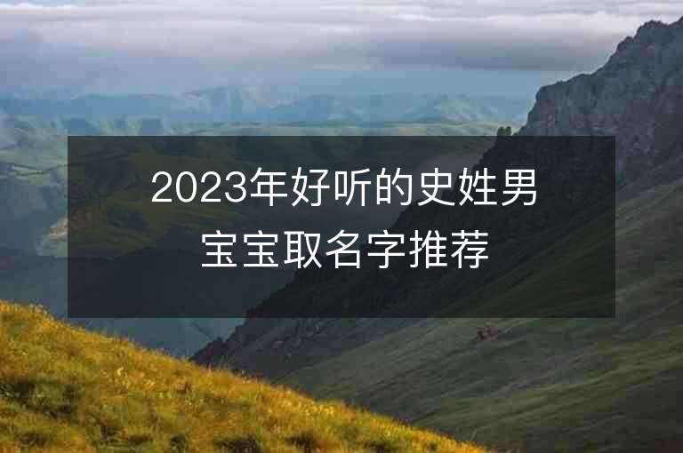 2023年好听的史姓男宝宝取名字推荐