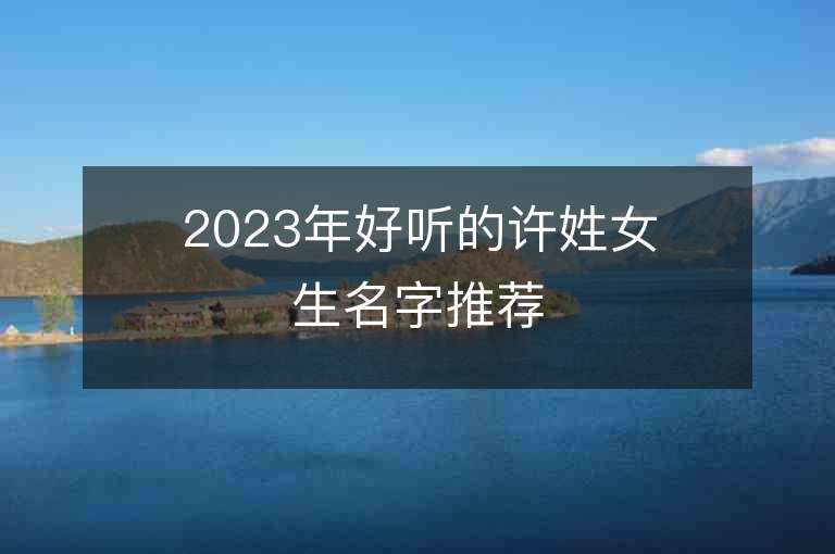 2023年好听的许姓女生名字推荐