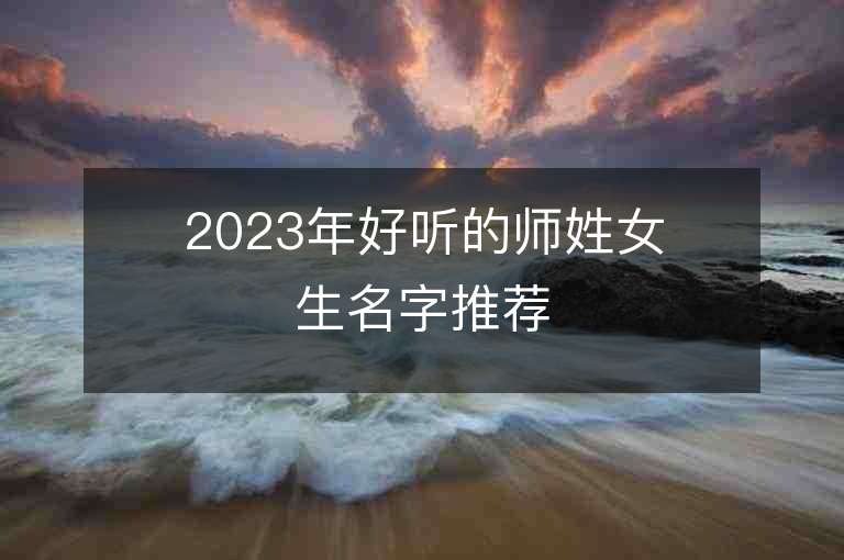 2023年好听的师姓女生名字推荐