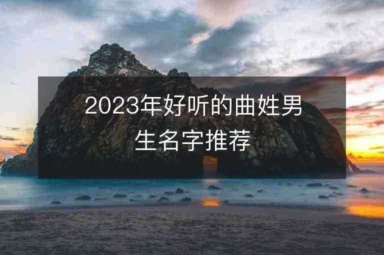 2023年好听的曲姓男生名字推荐