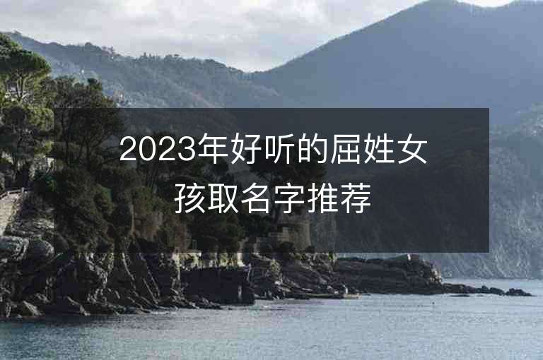 2023年好听的屈姓女孩取名字推荐