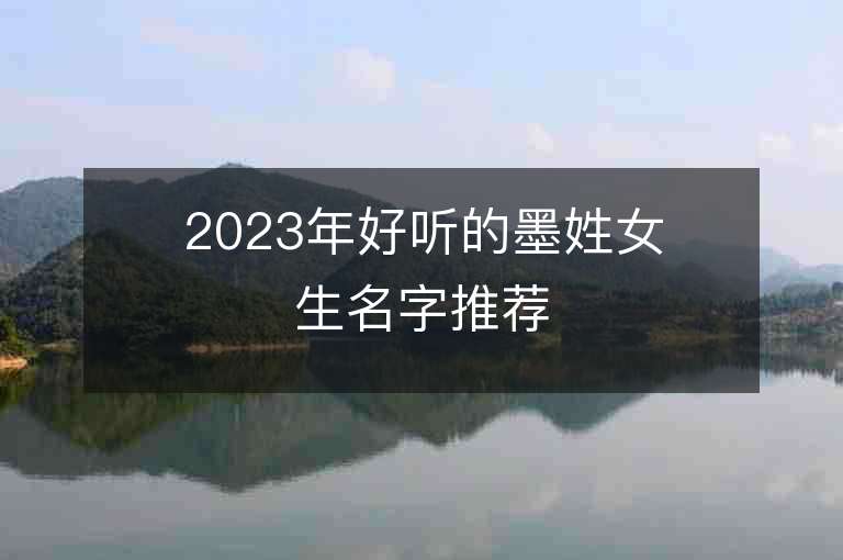 2023年好听的墨姓女生名字推荐