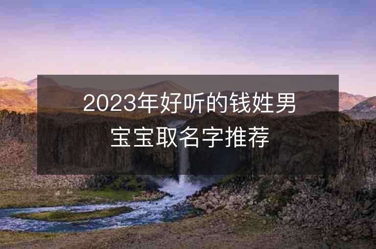 2023年好听的钱姓男宝宝取名字推荐