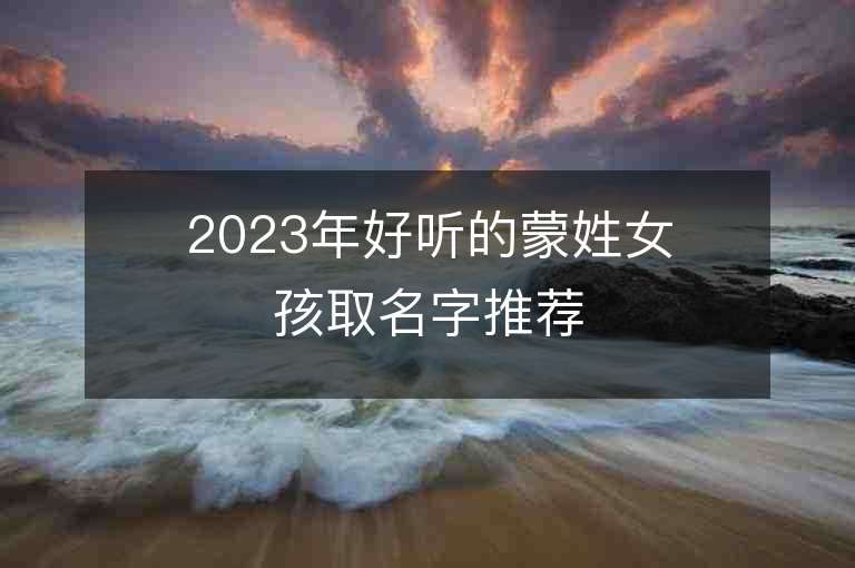 2023年好听的蒙姓女孩取名字推荐