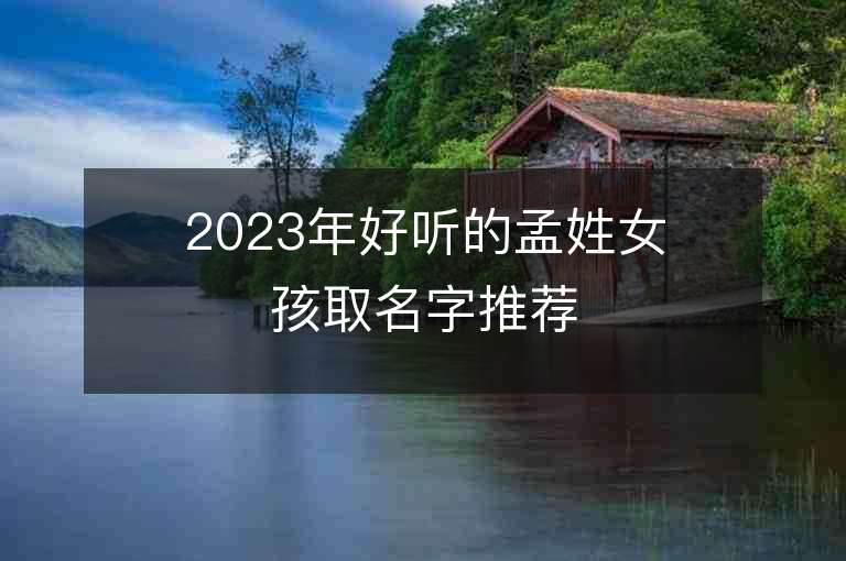 2023年好听的孟姓女孩取名字推荐