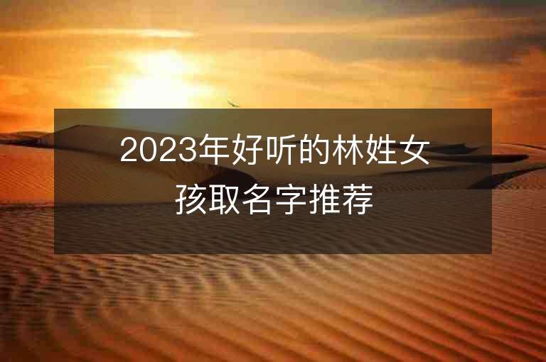 2023年好听的林姓女孩取名字推荐